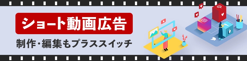 ショート動画広告の編集制作もプラススイッチにお任せください